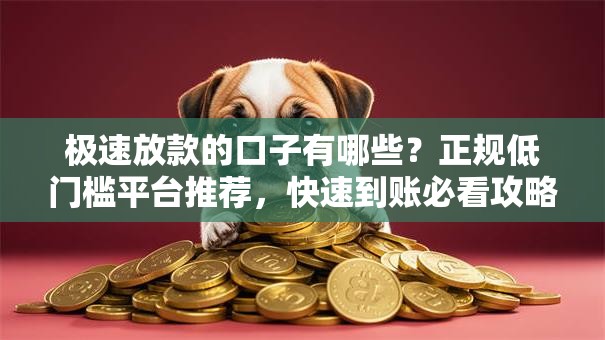 极速放款的口子有哪些？正规低门槛平台推荐，快速到账必看攻略！