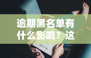 逾期黑名单有什么影响？这5大后果你可能想不到！
