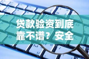 贷款验资到底靠不谱？安全风险全解析，这些坑千万别踩！