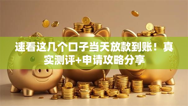 速看这几个口子当天放款到账！真实测评+申请攻略分享