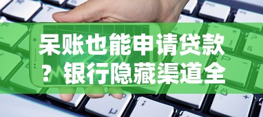 呆账也能申请贷款？银行隐藏渠道全解析