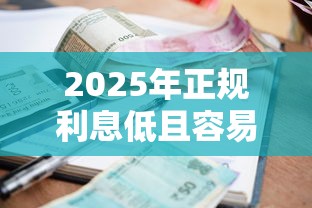 2025年正规利息低且容易通过的借款平台推荐：这几个平台靠谱又好下款！