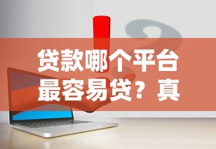 贷款哪个平台最容易贷？真实测评教你避坑选对渠道