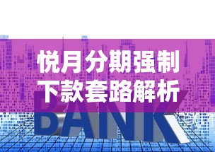 悦月分期强制下款套路解析！贷款避坑必知五大真相