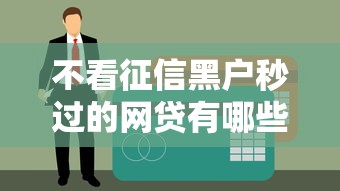 不看征信黑户秒过的网贷有哪些？实测3个靠谱渠道！