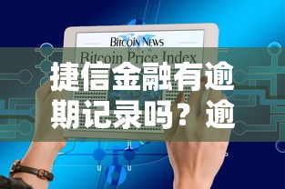 捷信金融有逾期记录吗？逾期影响及正确查询方式解析