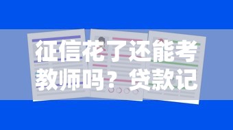 征信花了还能考教师吗？贷款记录对教师招聘的影响解析