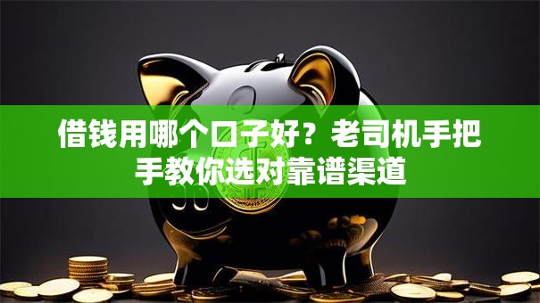 借钱用哪个口子好？老司机手把手教你选对靠谱渠道