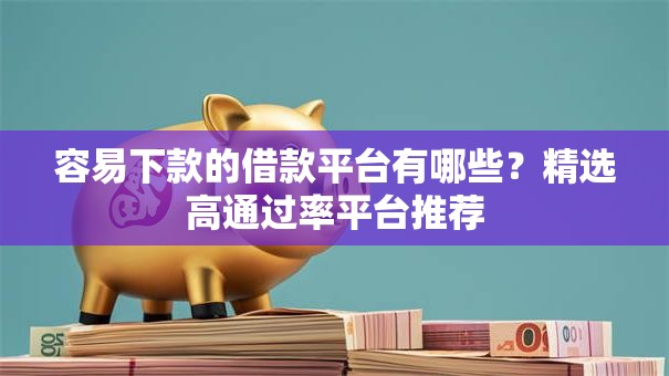 容易下款的借款平台有哪些？精选高通过率平台推荐