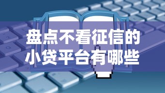 盘点不看征信的小贷平台有哪些？这些渠道申请更靠谱！