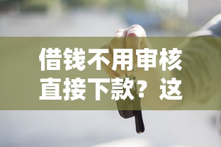 借钱不用审核直接下款？这些平台真相你必须知道