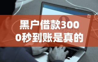 黑户借款3000秒到账是真的吗？真相揭秘与避坑指南
