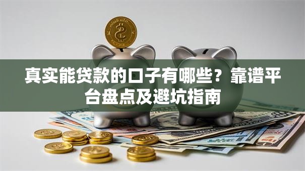 真实能贷款的口子有哪些？靠谱平台盘点及避坑指南