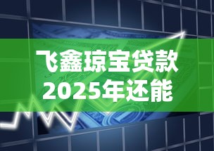 飞鑫琼宝贷款2025年还能申请吗？深度解析办理条件