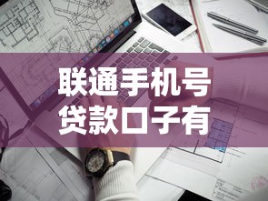联通手机号贷款口子有哪些？这些渠道靠谱又省心