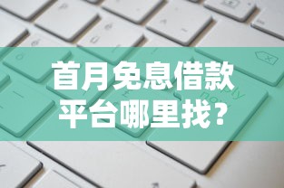 首月免息借款平台哪里找？免息渠道+申请攻略全解析