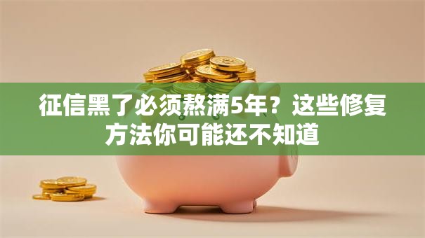 征信黑了必须熬满5年？这些修复方法你可能还不知道