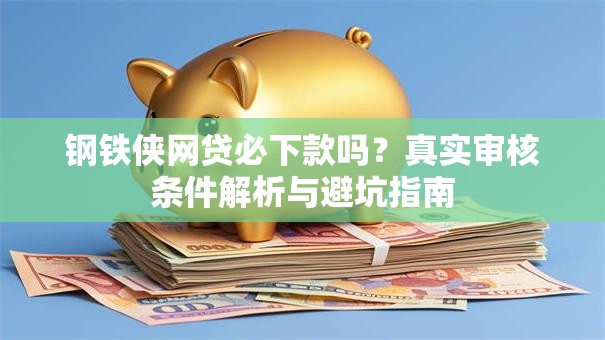 钢铁侠网贷必下款吗？真实审核条件解析与避坑指南