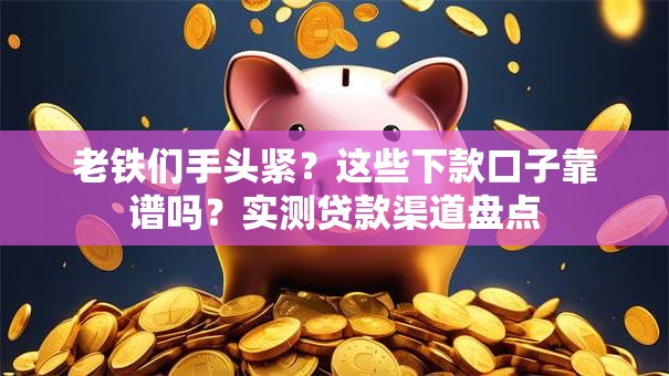 老铁们手头紧？这些下款口子靠谱吗？实测贷款渠道盘点