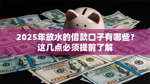 2025年放水的借款口子有哪些？这几点必须提前了解
