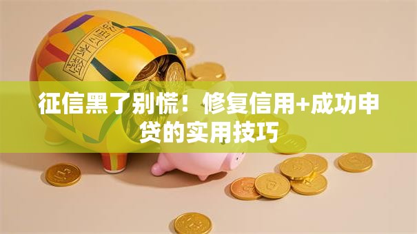 征信黑了别慌！修复信用+成功申贷的实用技巧