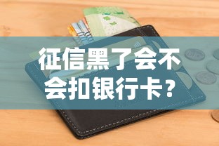 征信黑了会不会扣银行卡？这些后果你必须知道！