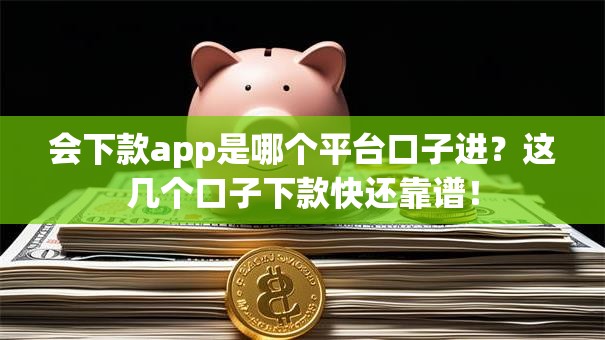 会下款app是哪个平台口子进？这几个口子下款快还靠谱！