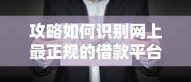 攻略如何识别网上最正规的借款平台？这些细节别忽略！