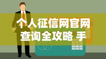 个人征信网官网查询全攻略 手把手教你查信用报告不踩坑