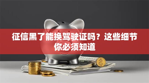 征信黑了能换驾驶证吗？这些细节你必须知道