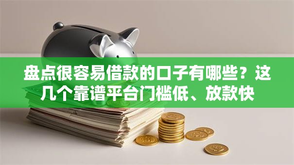 盘点很容易借款的口子有哪些？这几个靠谱平台门槛低、放款快