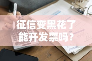 征信变黑花了能开发票吗？贷款用户必知的信用与税务关联