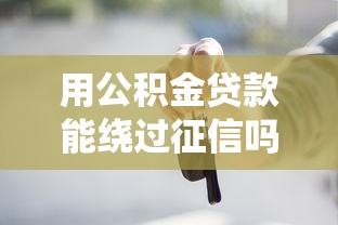 用公积金贷款能绕过征信吗？这些隐藏门道要掌握