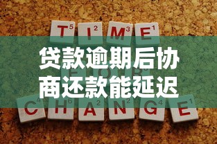 贷款逾期后协商还款能延迟吗？协商技巧和注意事项全解析