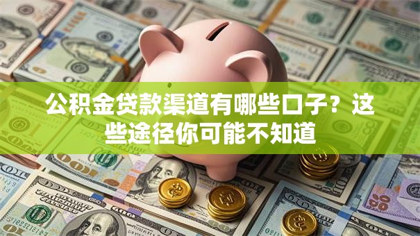 公积金贷款渠道有哪些口子？这些途径你可能不知道