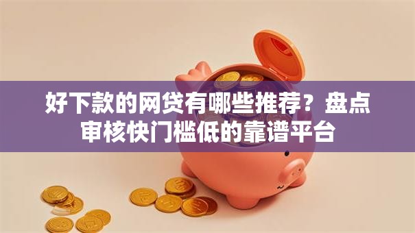 好下款的网贷有哪些推荐？盘点审核快门槛低的靠谱平台