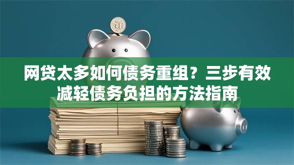 网贷太多如何债务重组？三步有效减轻债务负担的方法指南