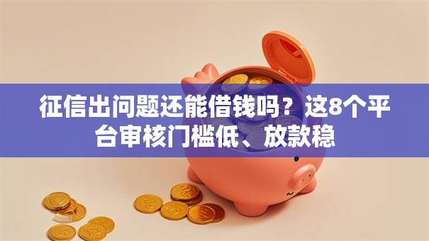征信出问题还能借钱吗？这8个平台审核门槛低、放款稳