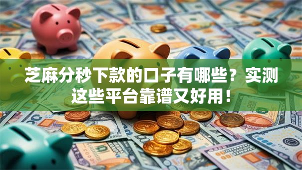 芝麻分秒下款的口子有哪些？实测这些平台靠谱又好用！