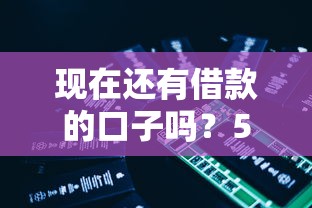 现在还有借款的口子吗？5个正规渠道实测解析