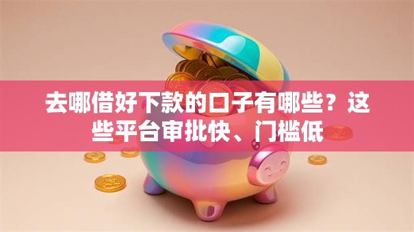 去哪借好下款的口子有哪些？这些平台审批快、门槛低