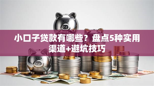 小口子贷款有哪些？盘点5种实用渠道+避坑技巧