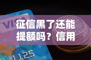 征信黑了还能提额吗？信用花了的正确应对思路在这里