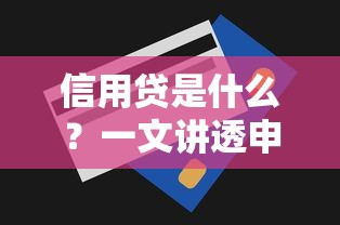 信用贷是什么？一文讲透申请条件+使用场景，贷款新手必看指南