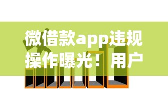 微借款app违规操作曝光！用户隐私与高息陷阱如何防范？