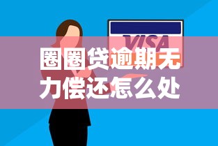 圈圈贷逾期无力偿还怎么处理最有效？3步化解攻略