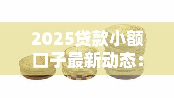 2025贷款小额口子最新动态：超实用申请攻略与避坑指南