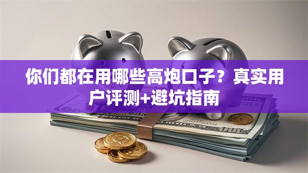 你们都在用哪些高炮口子？真实用户评测+避坑指南