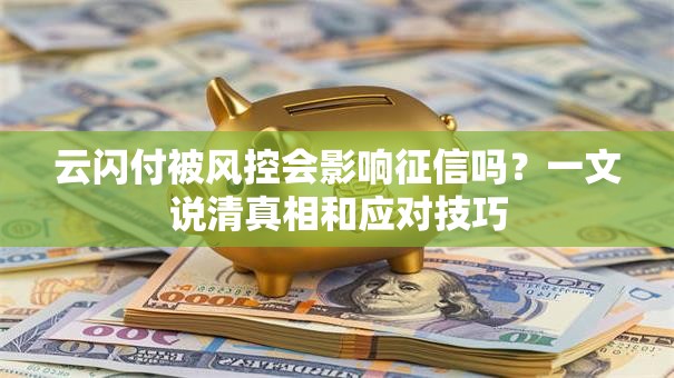 云闪付被风控会影响征信吗？一文说清真相和应对技巧