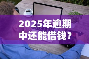 2025年逾期中还能借钱？这些平台或许能帮你周转